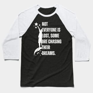 Not everyone is lost, some are chasing their dreams. Baseball T-Shirt